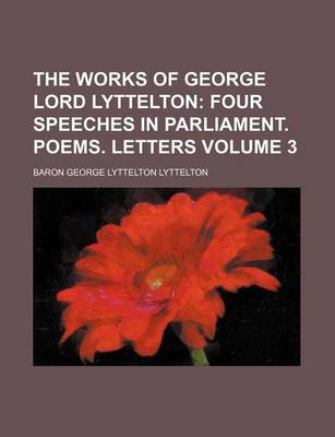 Book cover for The Works of George Lord Lyttelton Volume 3; Four Speeches in Parliament. Poems. Letters