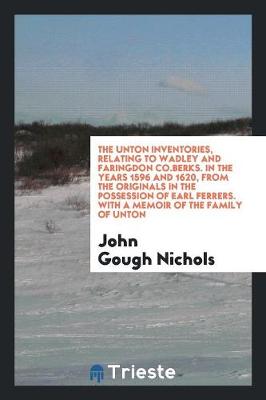 Book cover for The Unton Inventories, Relating to Wadley and Faringdon Co.Berks. in the Years 1596 and 1620, from the Originals in the Possession of Earl Ferrers. with a Memoir of the Family of Unton