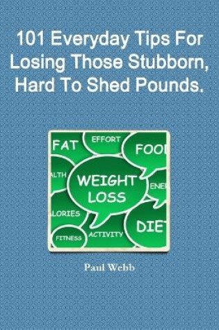 Cover of 101 Everyday Tips For Losing Those Stubborn, Hard To Shed Pounds.