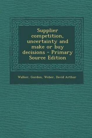 Cover of Supplier Competition, Uncertainty and Make or Buy Decisions - Primary Source Edition