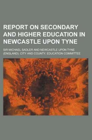 Cover of Report on Secondary and Higher Education in Newcastle Upon Tyne