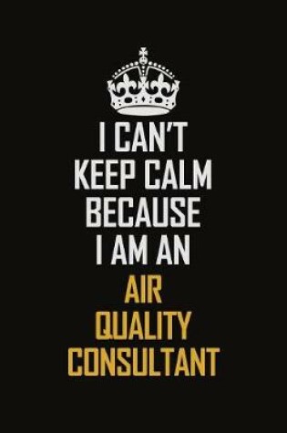 Cover of I Can't Keep Calm Because I Am An Air Quality Consultant