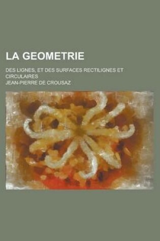 Cover of La Geometrie; Des Lignes, Et Des Surfaces Rectilignes Et Circulaires