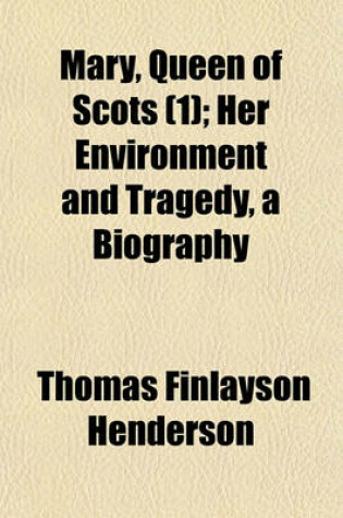 Cover of Mary, Queen of Scots (Volume 1); Her Environment and Tragedy, a Biography