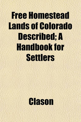 Book cover for Free Homestead Lands of Colorado Described; A Handbook for Settlers