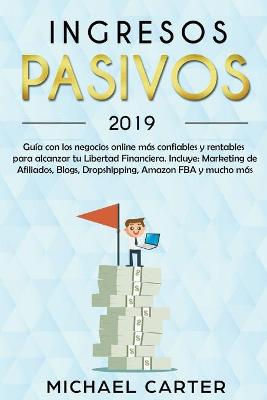 Book cover for Ingresos Pasivos - 2019 Guía con los Negocios Online más Confiables y Rentables Para Alcanzar tu Libertad Financiera. Incluye