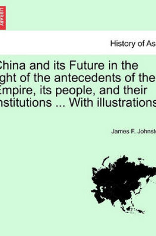 Cover of China and Its Future in the Light of the Antecedents of the Empire, Its People, and Their Institutions ... with Illustrations.