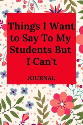 Book cover for Things I Want to Say to My Students But I Can't Journal