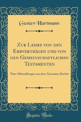 Cover of Zur Lehre von den Erbverträgen und von den Gemeinschaftlichen Testamenten: Zwei Abhandlungen aus dem Gemeinen Rechte (Classic Reprint)