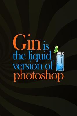 Book cover for Gin Is The Liquid Version Of Photoshop