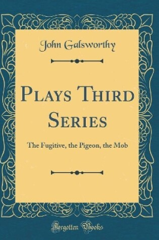 Cover of Plays Third Series: The Fugitive, the Pigeon, the Mob (Classic Reprint)