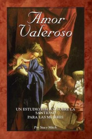 Cover of Amor Valeroso: Un Estudio Biblico Sobre La Santidad Para Las Mujeres