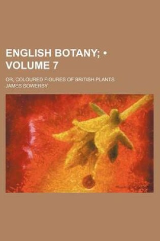 Cover of English Botany (Volume 7); Or, Coloured Figures of British Plants