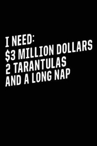 Cover of I Need $3 Million Dollars 2 Tarantulas And A Long Nap