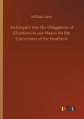 Book cover for An Enquiry into the Obligations of Christians to use Means for the Conversion of the Heathens