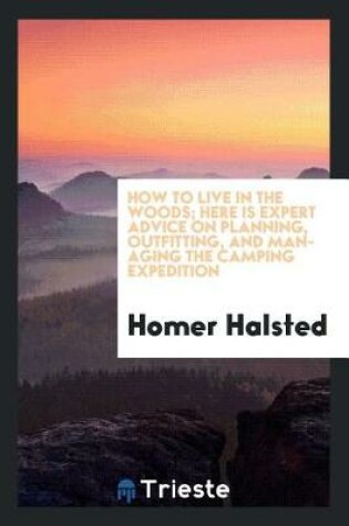 Cover of How to Live in the Woods; Here Is Expert Advice on Planning, Outfitting, and Managing the Camping Expedition