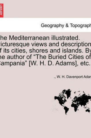 Cover of The Mediterranean Illustrated. Picturesque Views and Descriptions of Its Cities, Shores and Islands. by the Author of "The Buried Cities of Campania" [W. H. D. Adams], Etc.