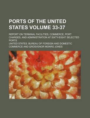 Book cover for Ports of the United States Volume 33-37; Report on Terminal Facilities, Commerce, Port Charges, and Administration at Sixty-Eight Selected Ports