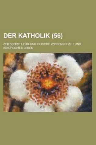 Cover of Der Katholik; Zeitschrift Fur Katholische Wissenschaft Und Kirchliches Leben (56 )