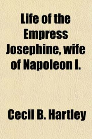 Cover of Life of the Empress Josephine, Wife of Napoleon I.