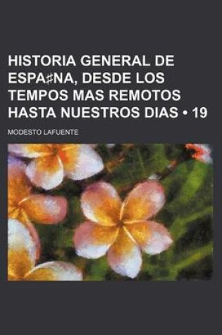 Cover of Historia General de Espa Na, Desde Los Tempos Mas Remotos Hasta Nuestros Dias (19)