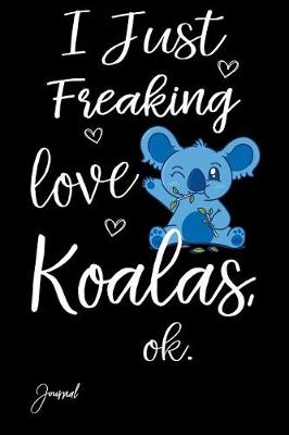 Book cover for I Just Freaking Love Koalas Ok Journal