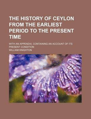 Book cover for The History of Ceylon from the Earliest Period to the Present Time; With an Appendix, Containing an Account of Its Present Condition