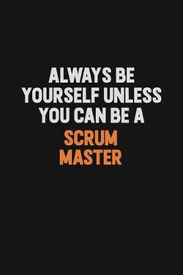 Book cover for Always Be Yourself Unless You Can Be A Scrum Master