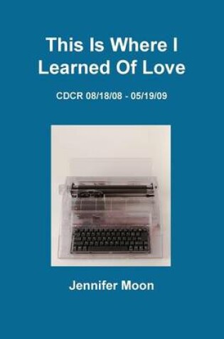 Cover of This Is Where I Learned Of Love: CDCR 8/18/08 - 5/19/09