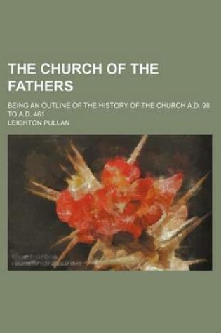 Cover of The Church of the Fathers; Being an Outline of the History of the Church A.D. 98 to A.D. 461