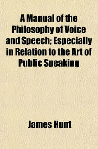Cover of A Manual of the Philosophy of Voice and Speech; Especially in Relation to the Art of Public Speaking