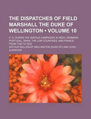 Book cover for The Dispatches of Field Marshall the Duke of Wellington (Volume 10); K. G. During His Various Campaigns in India, Denmark, Portugal, Spain, the Low Co