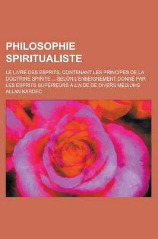 Cover of Philosophie Spiritualiste; Le Livre Des Esprits Contenant Les Principes de La Doctrine Spirite Selon L'Enseignement Donne Par Les Esprits Superieurs A L'Aide de Divers Mediums