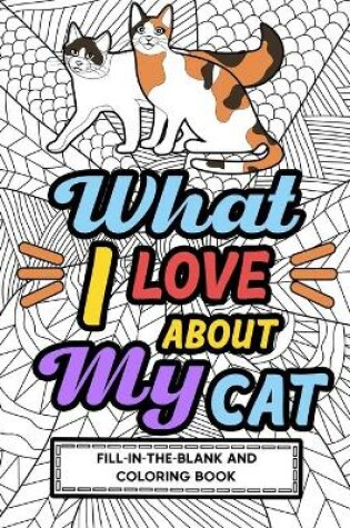 Cover of What I Love About My Cat Fill-In-The-Blank and Coloring Book