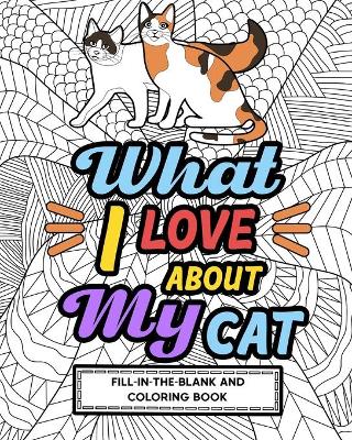 Book cover for What I Love About My Cat Fill-In-The-Blank and Coloring Book