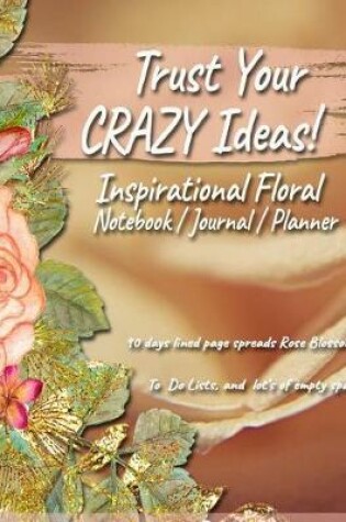 Cover of Trust Your Crazy Ideas! Inspirational Floral Notebook / Journal / Planner