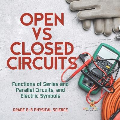 Book cover for Open vs Closed Circuits Functions of Series and Parallel Circuits, and Electric Symbols Grade 6-8 Physical Science