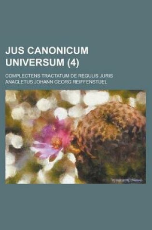 Cover of Jus Canonicum Universum; Complectens Tractatum de Regulis Juris (4)