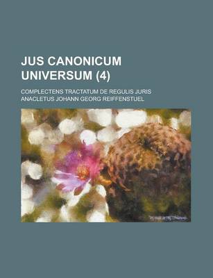 Book cover for Jus Canonicum Universum; Complectens Tractatum de Regulis Juris (4)