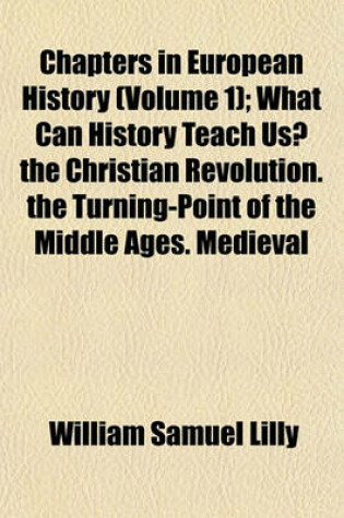 Cover of What Can History Teach Us?; The Christian Revolution. the Turning-Point of the Middle Ages. Medieval Spiritualism. the Renaissance and Liberty Volume 1