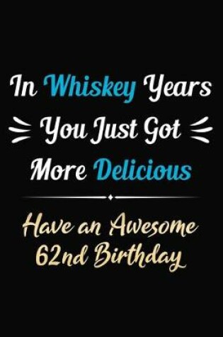 Cover of In Whiskey Years You Just Got More Delicious Have an Awesome 62nd Birthday