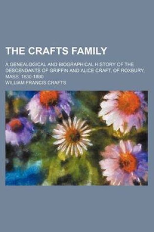 Cover of The Crafts Family; A Genealogical and Biographical History of the Descendants of Griffin and Alice Craft, of Roxbury, Mass. 1630-1890