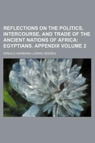 Cover of Reflections on the Politics, Intercourse, and Trade of the Ancient Nations of Africa Volume 2; Egyptians. Appendix