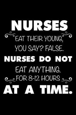 Book cover for Nurses Eat Their Young, You Say? False. Nurses Do Not Eat Anything. For 8-12 Hours At A Time.