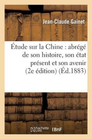 Cover of Etude Sur La Chine: Abrege de Son Histoire, Son Etat Present Et Son Avenir (Deuxieme Edition)