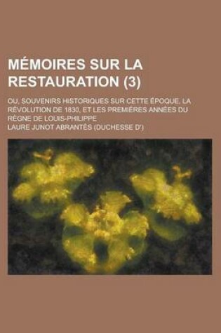 Cover of Memoires Sur La Restauration; Ou, Souvenirs Historiques Sur Cette Epoque, La Revolution de 1830, Et Les Premieres Annees Du Regne de Louis-Philippe (3