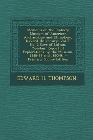 Cover of Memoirs of the Peabody Museum of American Archaeology and Ethnology, Harvard University. Vol. I.-No. 2 Cave of Loltun, Yucatan. Report of Explorations by the Museum, 1888-89 and 1890-91 - Primary Source Edition