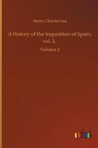 Cover of A History of the Inquisition of Spain; vol. 2,
