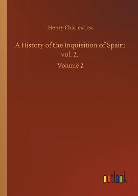 Book cover for A History of the Inquisition of Spain; vol. 2,