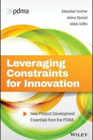 Cover of Leveraging Constraints for Innovation – New Product Development Essentials from the PDMA